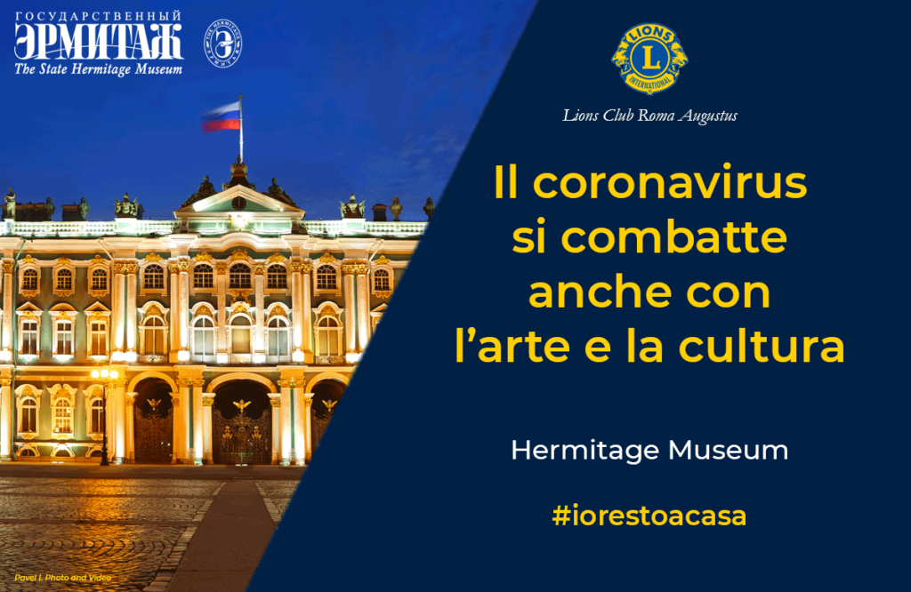 Il Lions Club Roma Augustus segnala a chi è costretto a restare a casa per l'emergenza coronavirus, la possibilità offerta dall'Hermitage Museum di San Pietroburgo, di effettuare un tour virtuale in quello che fu il Palazzo d'Inverno degli Zar per ammirare le opere esposte in questo Museo. https://hermitagemuseum.org